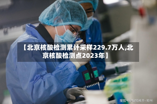 【北京核酸检测累计采样229.7万人,北京核酸检测点2023年】-第2张图片