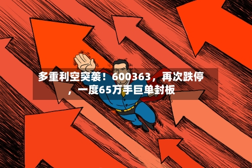 多重利空突袭！600363，再次跌停，一度65万手巨单封板