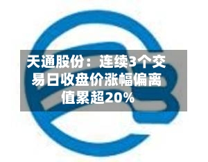 天通股份：连续3个交易日收盘价涨幅偏离值累超20%