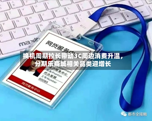换机周期拉长带动3C周边消费升温，分期乐商城相关品类迎增长-第3张图片