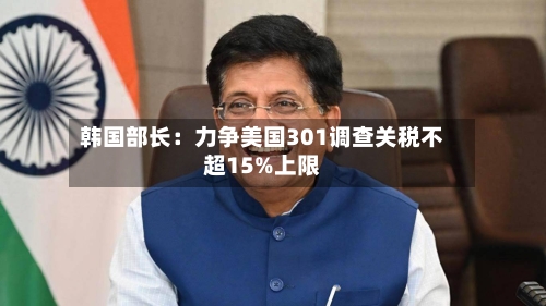 韩国部长：力争美国301调查关税不超15%上限-第2张图片