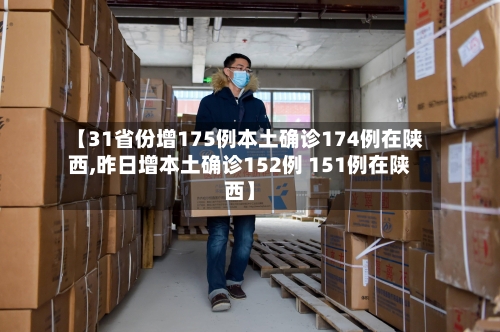 【31省份增175例本土确诊174例在陕西,昨日增本土确诊152例 151例在陕西】-第2张图片