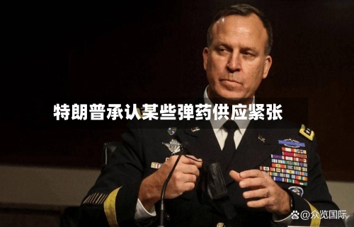 特朗普承认某些弹药供应紧张-第2张图片