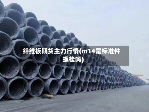 纤维板期货主力行情(m14是标准件螺栓吗)