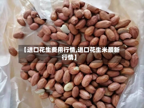 【进口花生费用行情,进口花生米最新行情】-第1张图片