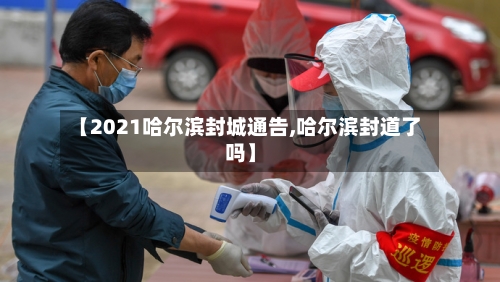 【2021哈尔滨封城通告,哈尔滨封道了吗】-第2张图片