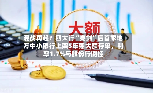 混战再起？四大行“亮剑”后首家地方中小银行上架5年期大额存单，利率1.7%与股份行倒挂-第3张图片