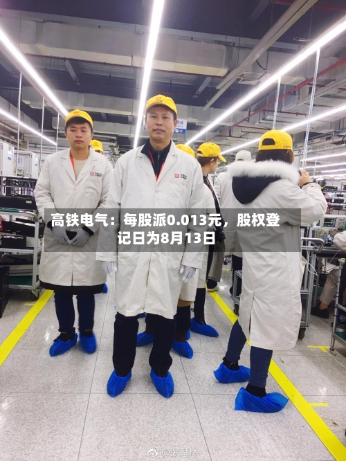 高铁电气：每股派0.013元，股权登记日为8月13日-第3张图片